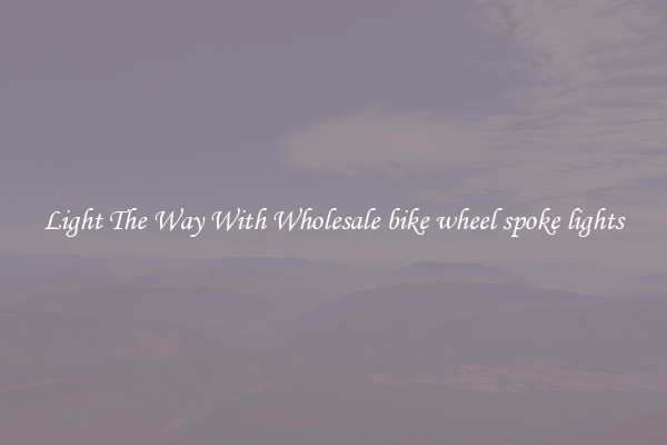 Light The Way With Wholesale bike wheel spoke lights