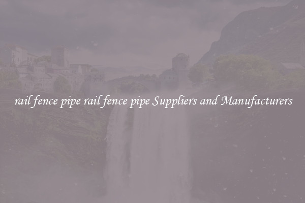 rail fence pipe rail fence pipe Suppliers and Manufacturers