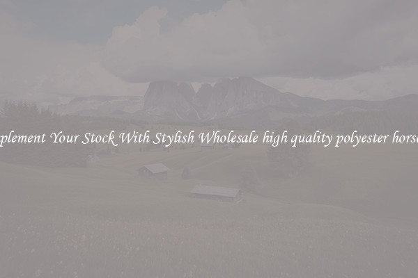 Complement Your Stock With Stylish Wholesale high quality polyester horsehair
