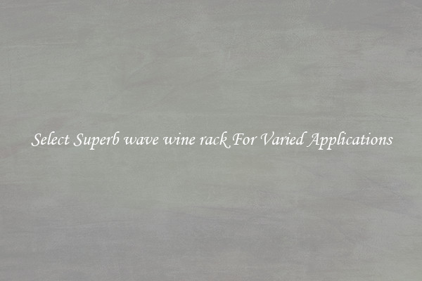 Select Superb wave wine rack For Varied Applications