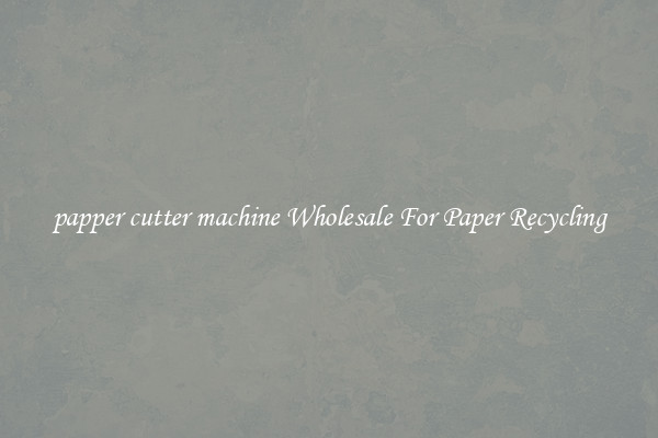papper cutter machine Wholesale For Paper Recycling