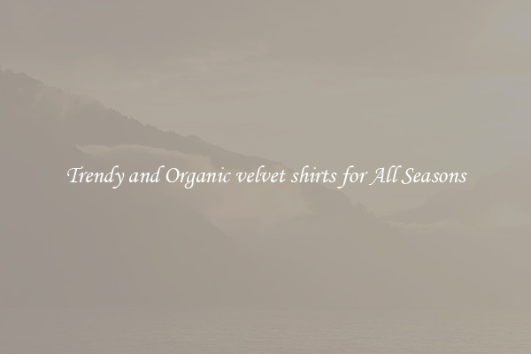Trendy and Organic velvet shirts for All Seasons