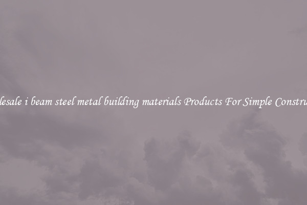 Wholesale i beam steel metal building materials Products For Simple Construction