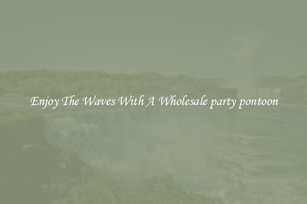 Enjoy The Waves With A Wholesale party pontoon