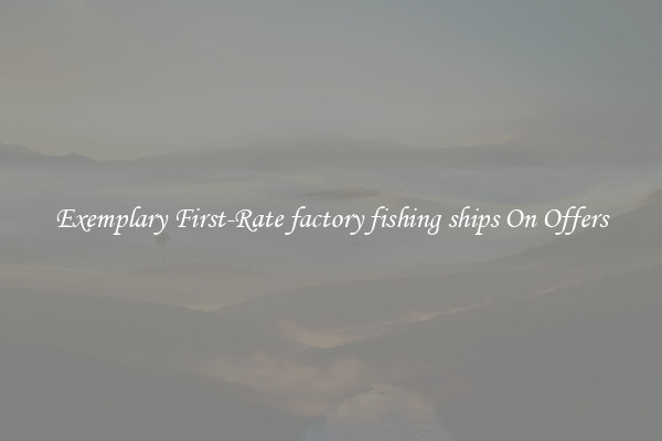 Exemplary First-Rate factory fishing ships On Offers