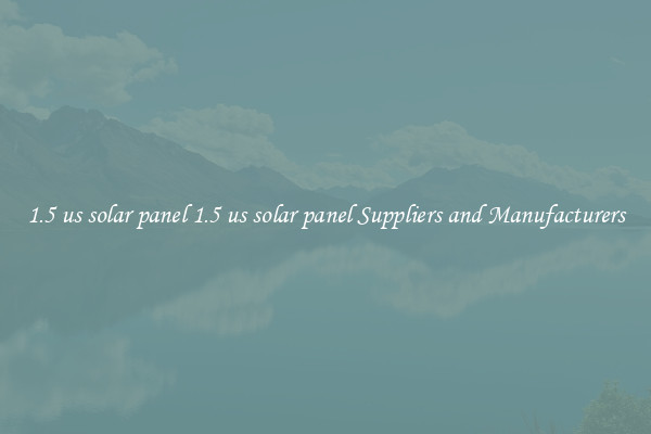 1.5 us solar panel 1.5 us solar panel Suppliers and Manufacturers