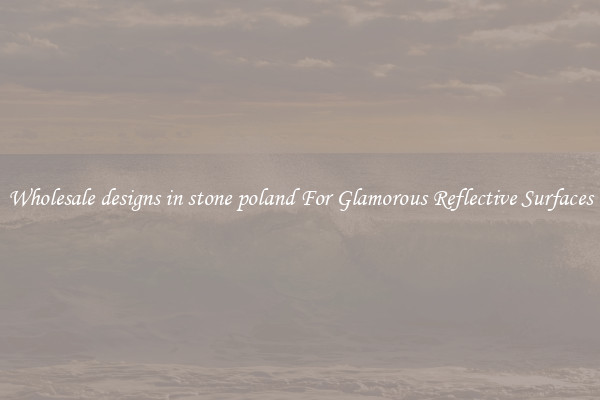 Wholesale designs in stone poland For Glamorous Reflective Surfaces