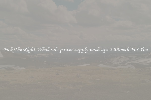 Pick The Right Wholesale power supply with ups 2200mah For You
