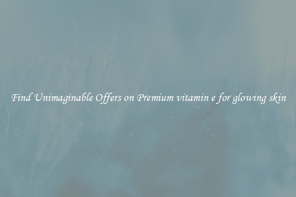 Find Unimaginable Offers on Premium vitamin e for glowing skin