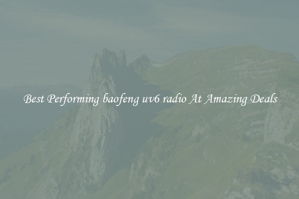 Best Performing baofeng uv6 radio At Amazing Deals