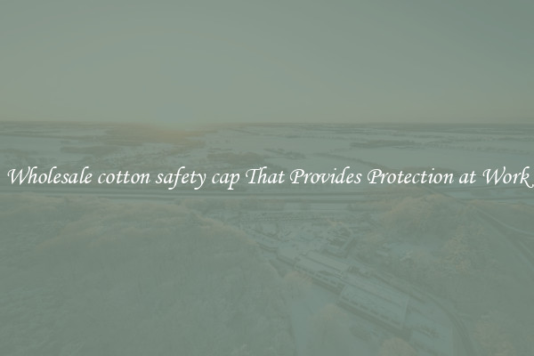 Wholesale cotton safety cap That Provides Protection at Work