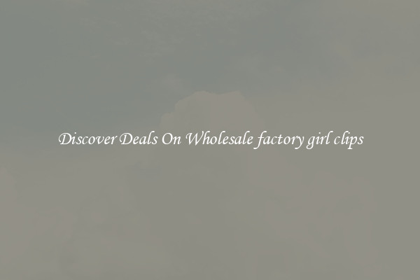 Discover Deals On Wholesale factory girl clips