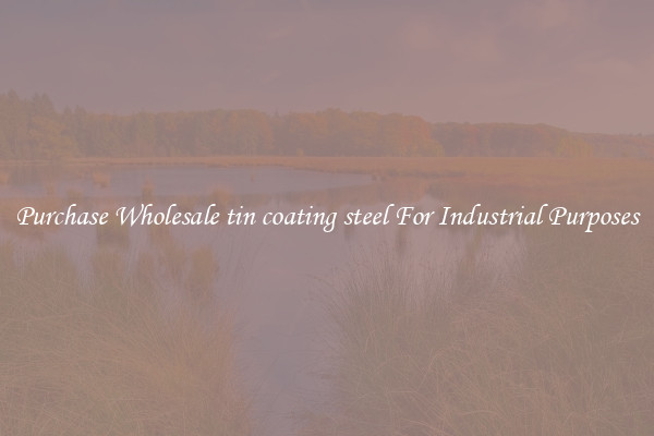 Purchase Wholesale tin coating steel For Industrial Purposes
