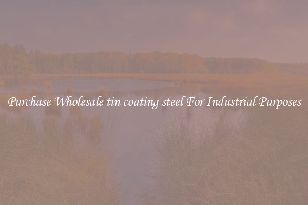 Purchase Wholesale tin coating steel For Industrial Purposes